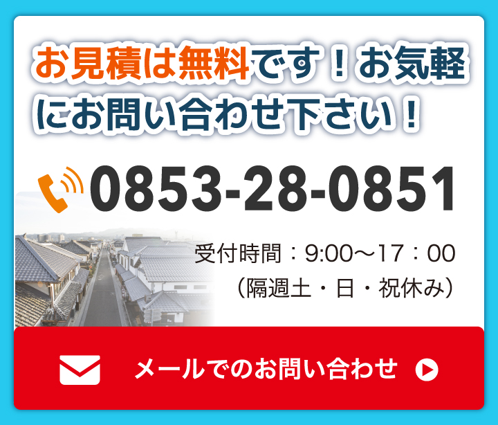 お見積は無料です！お気軽にお問い合わせ下さい！　0853-28-0851　受付時間：9:00〜17:00（隔週土・日・祝休み）　メールでのお問い合わせ