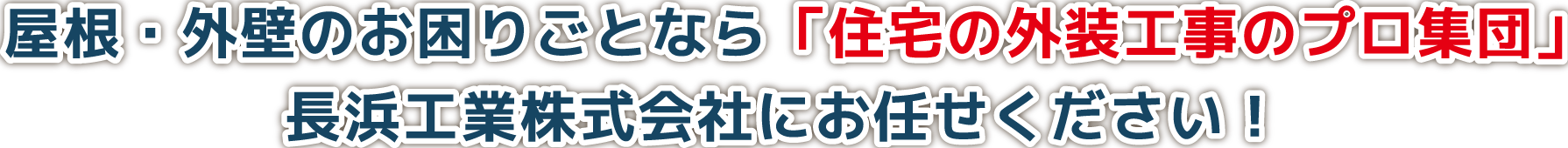 屋根・外壁のお困りごとなら「住宅の外装工事のプロ集団」長浜工業株式会社にお任せください！