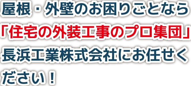 屋根・外壁のお困りごとなら「住宅の外装工事のプロ集団」長浜工業株式会社にお任せください！